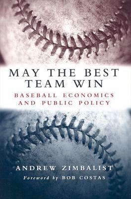 May the Best Team Win: Baseball Economics and Public Policy by Andrew Zimbalist