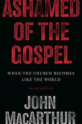 Ashamed of the Gospel: When the Church Becomes Like the World by John MacArthur