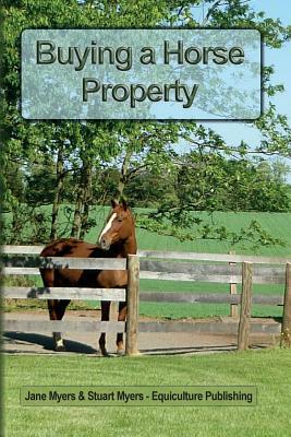 Buying a Horse Property: Buy the right property, for the right price, in the right place or what you really need to know so that you don't make by Stuart Myers, Jane Myers