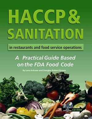 HACCP & Sanitation in Restaurants and Food Service Operations: A Practical Guide Based on the USDA Food Code With Companion CD-ROM by Lora Arduser, Douglas R. Brown