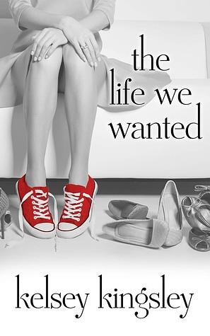 The Life We Wanted by Kelsey Kingsley