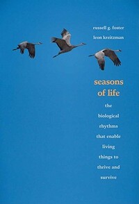 Seasons of Life: The Biological Rhythms That Enable Living Things to Thrive and Survive by Russell G. Foster, Leon Kreitzman