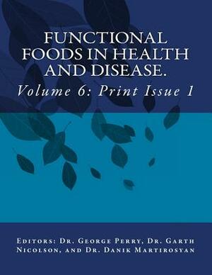Functional Foods in Health and Disease. Volume 6: Issues 1-3 by Garth Nicolson, George Perry, Danik Martirosyan