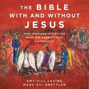 The Bible with and Without Jesus: How Jews and Christians Read the Same Stories Differently by Marc Zvi Brettler, Amy-Jill Levine