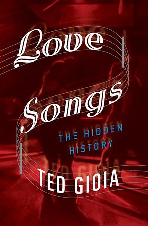 Love Songs The Hidden History by Ted Gioia