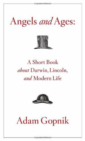 Angels and Ages: A Short Book about Darwin, Lincoln, and Modern Life by Adam Gopnik