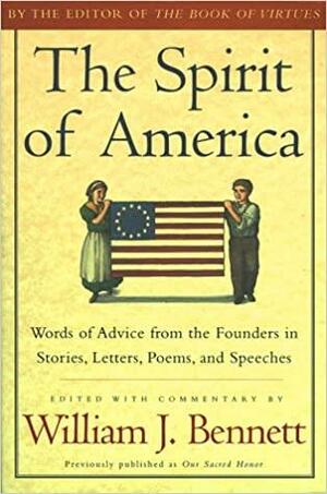 The Spirit of America: Words of Advice from the Founders in Stories, Letters, Poems, and Speeches by William J. Bennett