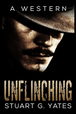 Unflinching by Stuart G. Yates