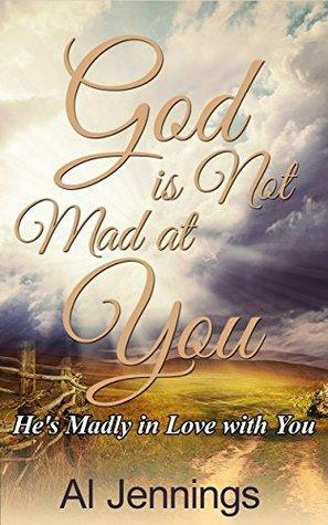 God is Not Mad at You; He's Madly in Love with You by Al Jennings