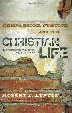 Compassion, Justice and the Christian Life: Rethinking Ministry to the Poor by Robert D. Lupton