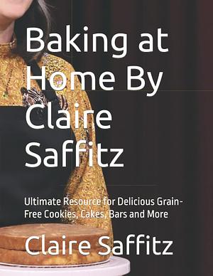 Baking at Home By Claire Saffitz: Ultimate Resource for Delicious Grain-Free Cookies, Cakes, Bars and More by Claire Saffitz