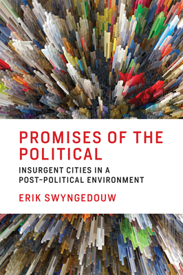 Promises of the Political: Insurgent Cities in a Post-Political Environment by Erik Swyngedouw