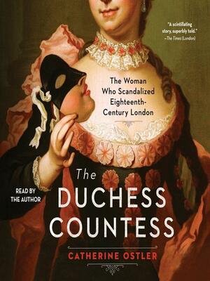 The Duchess Countess: The Woman Who Scandalized Eighteenth Century London by Catherine Ostler