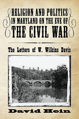 Religion and Politics in Maryland on the Eve of the Civil War: The Letters of W. Wilkins Davis by David Hein