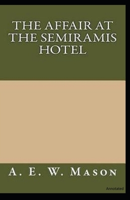 The Affair at the Semiramis Hotel: Annotated by A.E.W. Mason