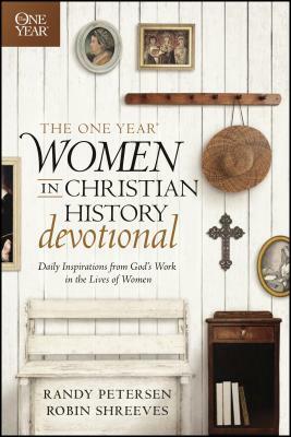 The One Year Women in Christian History Devotional: Daily Inspirations from God's Work in the Lives of Women by Robin Shreeves, Randy Petersen