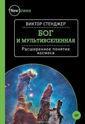 Бог и Мультивселенная. Расширенное понятие космоса by Виктор Стенджер, Victor J. Stenger