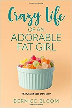 Crazy Life of An Adorable Fat Girl: A gorgeous, big, new comedy heroine by Bernice Bloom