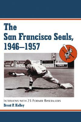 The San Francisco Seals, 1946-1957: Interviews with 25 Former Baseballers by Brent P. Kelley