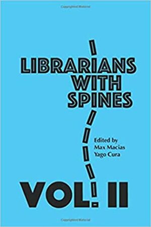 Librarians with Spines: Information Agitators in an Age of Stagnation, Vol. 2 by Rebecca Hankins, Grace Yamada, Jina DuVernay, Liz Laribee, Melissa Cardenas-Dow, Sheila Garcia, Yago S. Cura, Angelo Moreno, Max Macias, Miguel Juarez, Carmen A. Collins, Dolly Martino, Nephtali Gomez, Andrea Castillo, Erica Soto