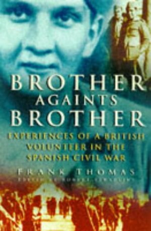 Brother Against Brother: Experiences of a British Volunteer in the Spanish Civil War by Frank Thomas