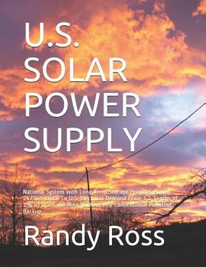 U.S. Solar Power Supply: National System with Long Term Storage Provides Power 24/365 Equal To U.S. Electrical Demand From 1.2 Tenths of 1% of by Randy Ross