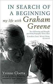 In Search of a Beginning: My Life with Graham Greene by Yvonne Cloetta, Marie-Françoise Allain