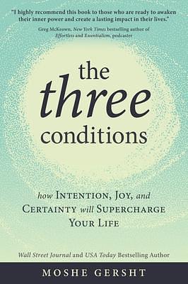 The Three Conditions: How Intention, Joy, and Certainty Will Supercharge Your Life by Moshe Gersht