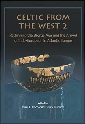 Celtic from the West 2: Rethinking the Bronze Age and the Arrival of Indo-European in Atlantic Europe by John T. Koch