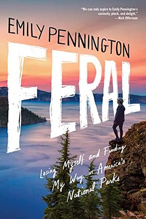 Feral: Losing Myself and Finding My Way in America's National Parks by Emily Pennington