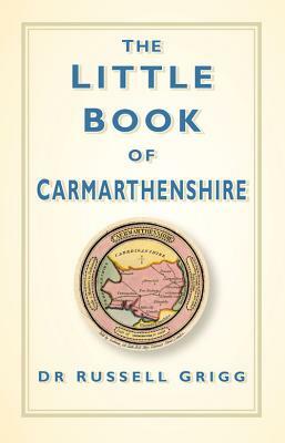 The Little Book of Carmarthenshire by Dr Russell Grigg, Russell Grigg