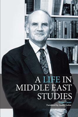 A Life in Middle East Studies by Roger Owen