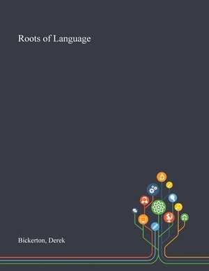 Roots of Language by Derek Bickerton