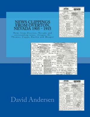 News Clippings from Overton, Nevada 1905 - 1915: News from Overton, Nevada and surrounding areas (Logan, St. Thomas, Cappa, Kaolin and Moapa) 1905 - 1 by David Andersen