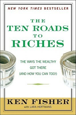The Ten Roads to Riches: The Ways the Wealthy Got There by Kenneth L. Fisher, Lara Hoffmans