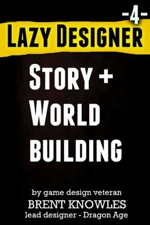 How To Design Story and Build Worlds (Lazy Designer Game Design) by Brent Knowles