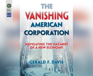 The Vanishing American Corporation: Navigating the Hazards of a New Economy by Gerald F. Davis