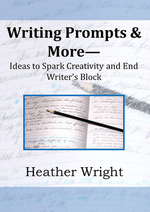 Writing Prompts & More: Ideas to Spark Creativity and End Writer's Block by Heather Wright