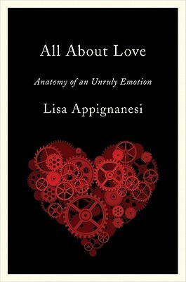 All About Love: Anatomy of an Unruly Emotion by Lisa Appignanesi