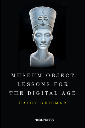 Museum Object Lessons for the Digital Age by Haidy Geismar