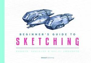 Beginner's Guide to Sketching: Robots, Vehicles & Sci-fi Concepts by 3dtotal Publishing