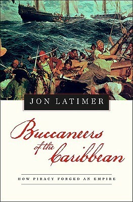 Buccaneers of the Caribbean: How Piracy Forged an Empire by Jon Latimer