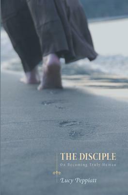 The Disciple: On Becoming Truly Human by Lucy Peppiatt