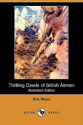 Thrilling Deeds of British Airmen (Illustrated Edition) (Dodo Press) by Eric Wood