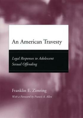 An American Travesty: Legal Responses to Adolescent Sexual Offending by Franklin E. Zimring