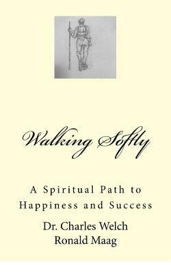 Walking Softly: A Spiritual Path to Happiness and Success by Charles Welch, Ronald Maag
