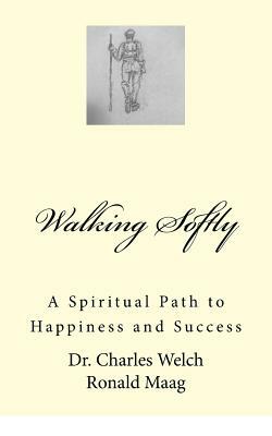 Walking Softly: A Spiritual Path to Happiness and Success by Ronald Maag, Charles Welch