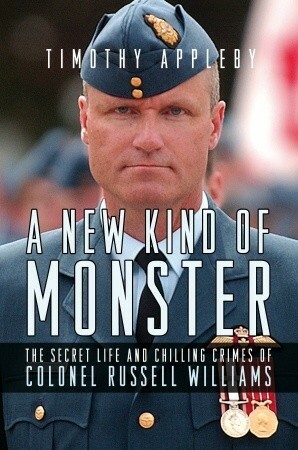 A New Kind of Monster: The Secret Life and Chilling Crimes of Colonel Russell Williams by Timothy Appleby