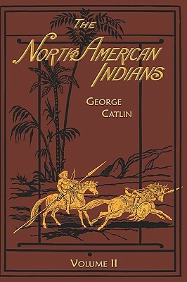 North American Indians: Volume 2 by George Catlin