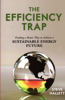 The Efficiency Trap: Finding a Better Way to Achieve a Sustainable Energy Future by Steve Hallett